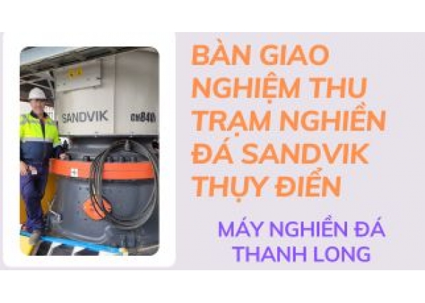 BÀN GIAO NGHIỆM THU TRẠM NGHIỀN ĐÁ SANDVIK THỤY ĐIỂN 