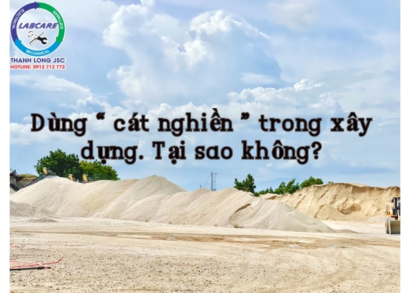 Dùng “ cát nghiền ” trong xây dựng. Tại sao không?