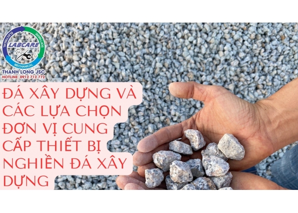 ĐÁ XÂY DỰNG VÀ CÁC LỰA CHỌN ĐƠN VỊ CUNG CẤP THIẾT BỊ NGHIỀN ĐÁ XÂY DỰNG