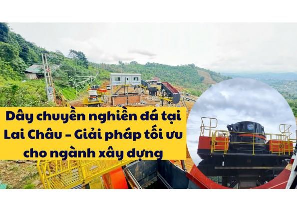 Dây chuyền nghiền đá tại Lai Châu – Giải pháp tối ưu cho ngành xây dựng