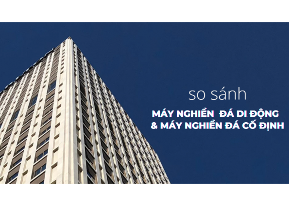   SO SÁNH MÁY NGHIỀN ĐÁ DI ĐỘNG & MÁY NGHIỀN ĐÁ CỐ ĐỊNH 