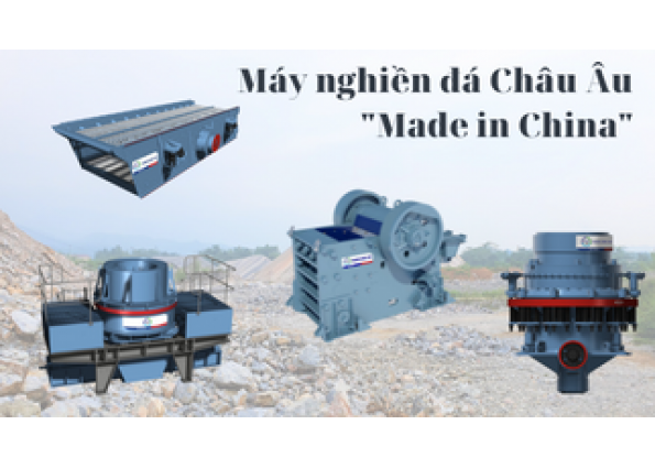 Vì sao máy nghiền đá Châu Âu nhưng gắn mác “Made in China” 