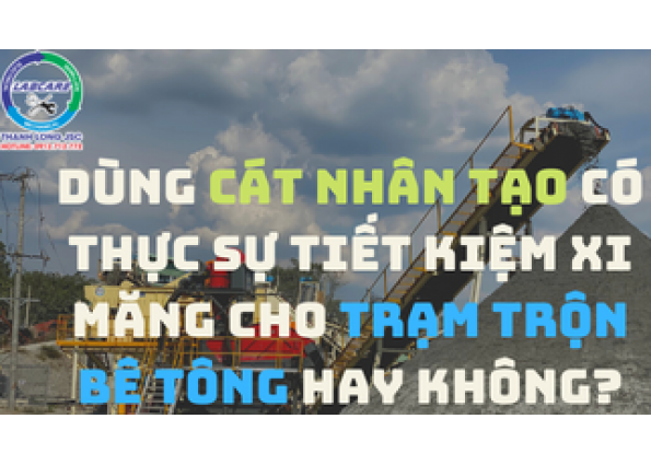 Dùng cát nhân tạo có thực sự tiết kiệm xi măng cho trạm trộn bê tông hay không?