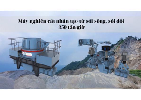 Máy nghiền cát nhân tạo từ sỏi sông, sỏi đồi 350 tấn/giờ