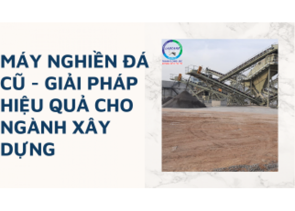 Máy Nghiền Đá Cũ - Giải Pháp Hiệu Quả Cho Ngành Xây Dựng